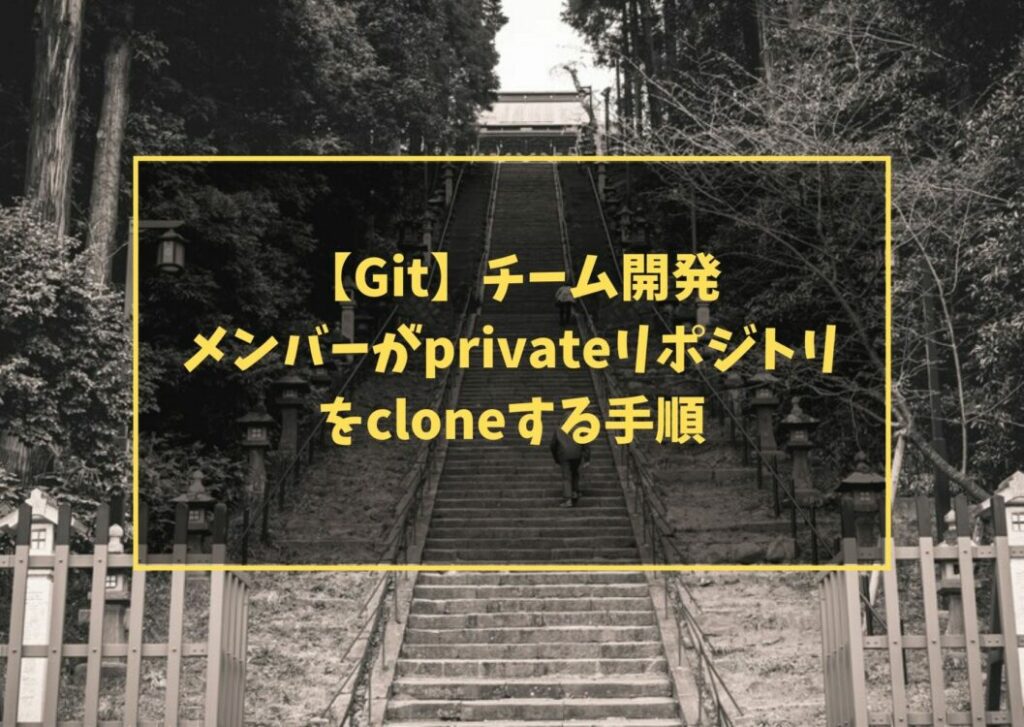【Git】チーム開発　メンバーがprivateリポジトリをcloneする手順