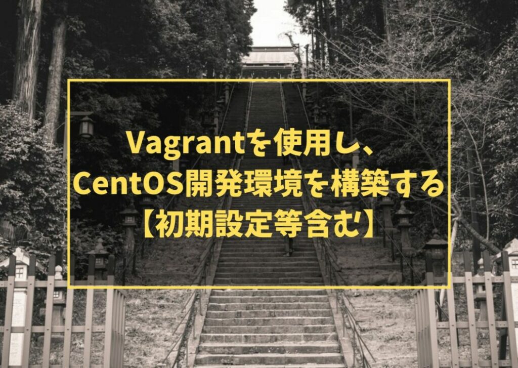 Vagrantを使用し、CentOS開発環境を構築する【初期設定等含む】