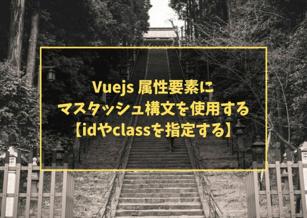 Vuejs 属性要素にマスタッシュ構文を使用する【idやclassを指定する】
