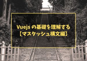 Vuejs の基礎を理解する【マスタッシュ構文編】