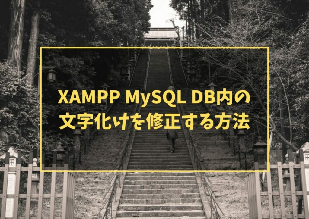 XAMPP MySQL DB内の文字化けを修正する方法