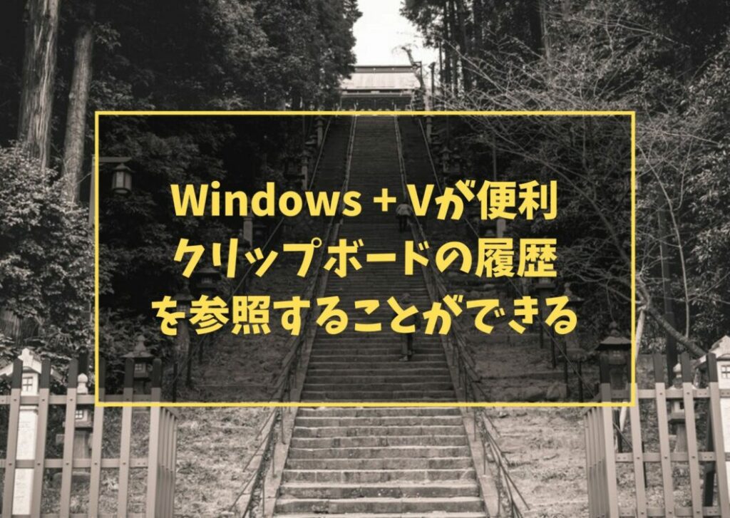 Windows + Vが便利　クリップボードの履歴を参照することができる