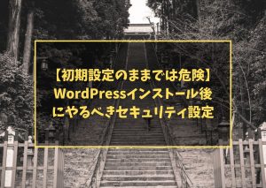 【初期設定のままでは危険】WordPressインストール後にやるべきセキュリティ設定