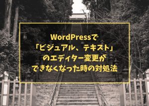WordPressで「ビジュアル、テキスト」のエディター変更ができなくなった時の対処法