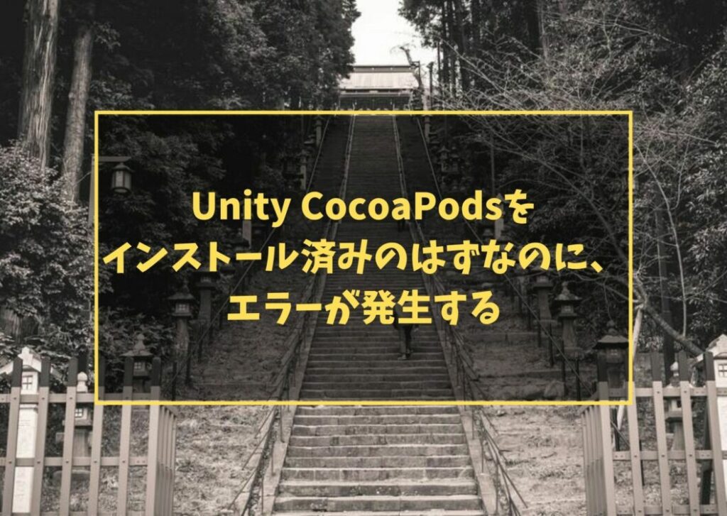 Unity CocoaPodsを インストール済みのはずなのに、 エラーが発生する