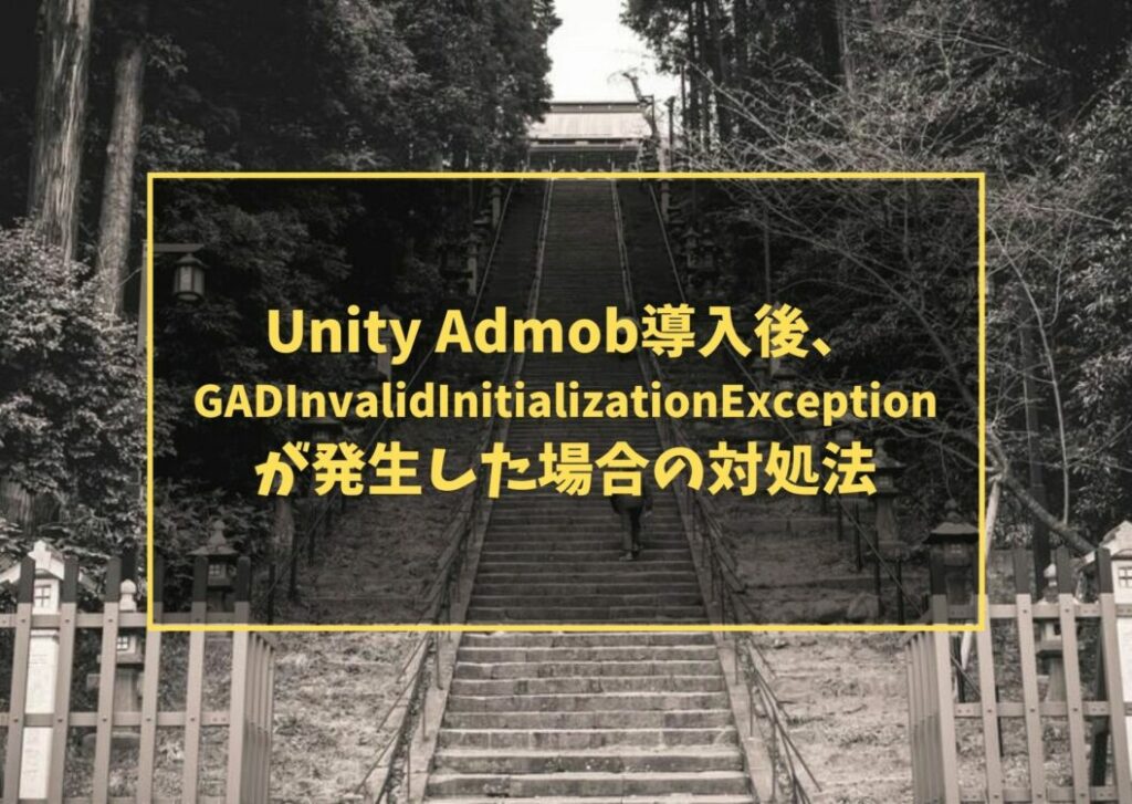 Unity AdMob導入後、 GADInvalidInitializationException が発生した場合の対処法