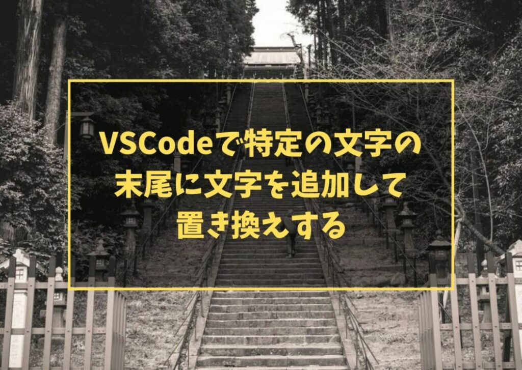 VSCodeで特定の文字の末尾に文字を追加して置き換えする