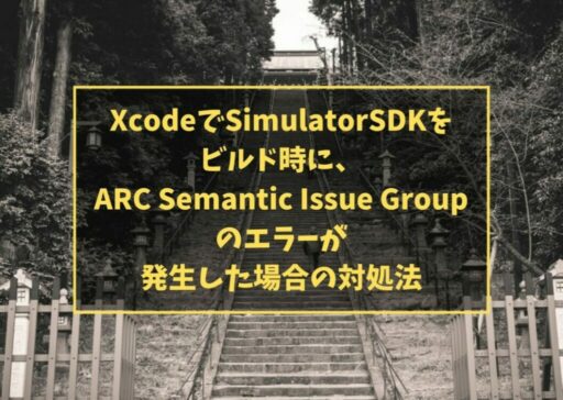 XcodeでSimulatorSDKをビルド時に、ARC Semantic Issue Groupのエラーが発生した場合の対処法