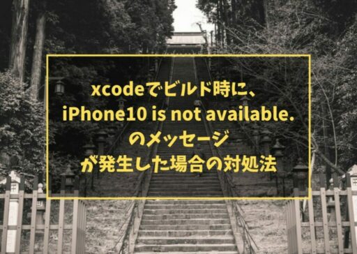 xcodeでビルド時に、iPhone10 is not available.のメッセージが発生した場合の対処法