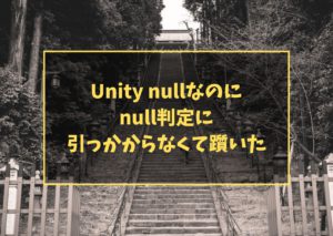 Unity nullなのにnull判定に引っかからなくて躓いた