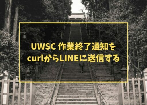 UWSC 作業終了通知をcurlからLINEに送信する