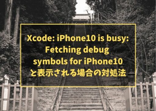 Xcode: iPhone10 is busy: Fetching debug symbols for iPhone10と表示される場合の対処法