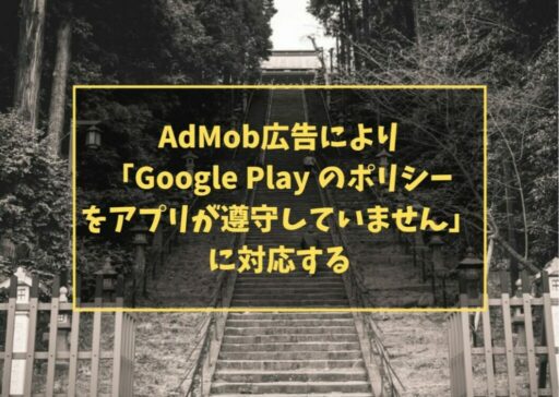 AdMob広告により「Google Play のポリシーをアプリが遵守していません」に対応する